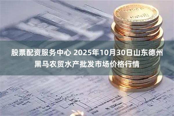 股票配资服务中心 2025年10月30日山东德州黑马农贸水产批发市场价格行情
