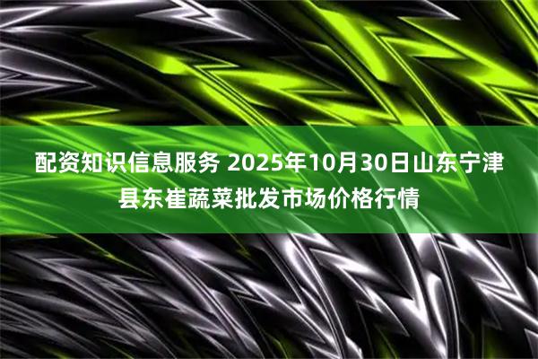 配资知识信息服务 2025年10月30日山东宁津县东崔蔬菜批发市场价格行情