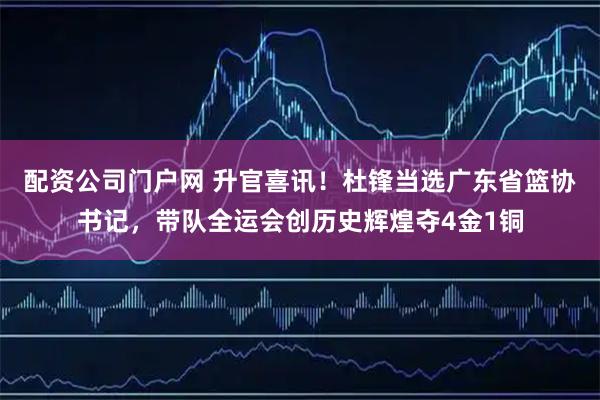 配资公司门户网 升官喜讯！杜锋当选广东省篮协书记，带队全运会创历史辉煌夺4金1铜